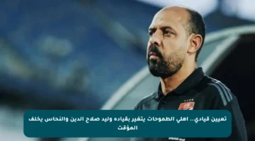 تعيين قيادي.. أهلي الطموحات يتغير بقيادة وليد صلاح الدين والنحاس يخلف المؤقت